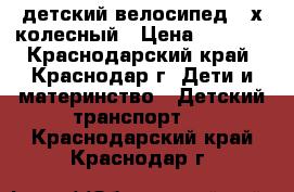 детский велосипед 3-х колесный › Цена ­ 2 500 - Краснодарский край, Краснодар г. Дети и материнство » Детский транспорт   . Краснодарский край,Краснодар г.